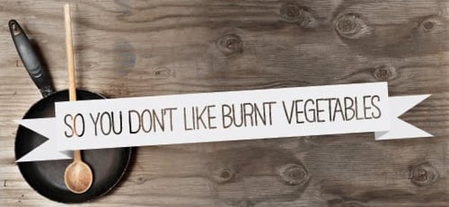 So You Don't Like Burnt Vegetables